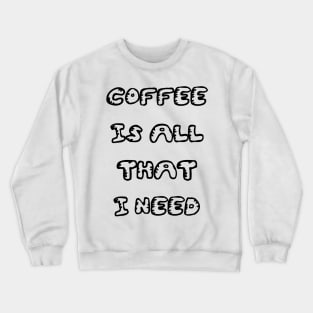 Coffee is All That I Need Crewneck Sweatshirt